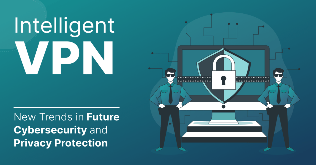 How Intelligent VPNs Are Revolutionizing Cybersecurity